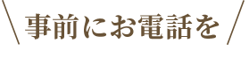 事前にお電話を